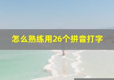 怎么熟练用26个拼音打字