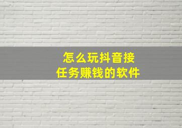 怎么玩抖音接任务赚钱的软件