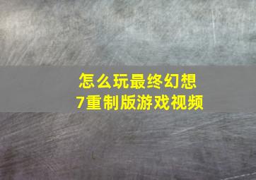 怎么玩最终幻想7重制版游戏视频