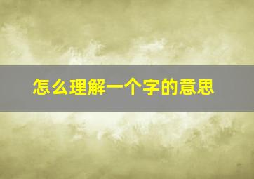 怎么理解一个字的意思