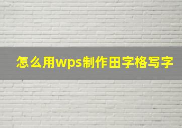 怎么用wps制作田字格写字