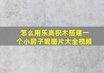 怎么用乐高积木搭建一个小房子呢图片大全视频