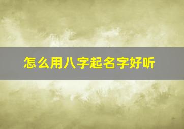 怎么用八字起名字好听