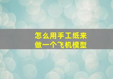 怎么用手工纸来做一个飞机模型