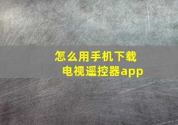 怎么用手机下载电视遥控器app