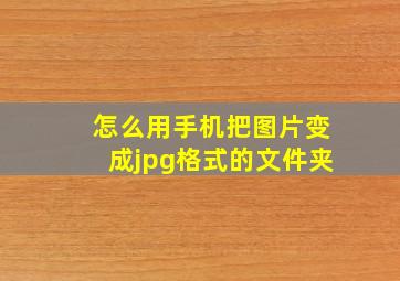 怎么用手机把图片变成jpg格式的文件夹