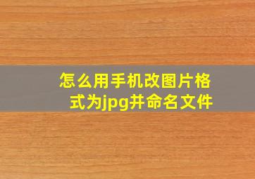 怎么用手机改图片格式为jpg并命名文件