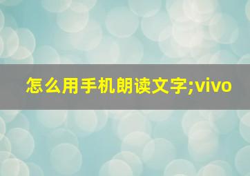 怎么用手机朗读文字;vivo