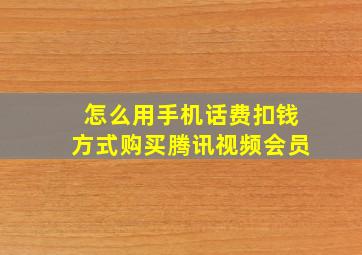 怎么用手机话费扣钱方式购买腾讯视频会员