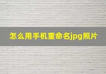 怎么用手机重命名jpg照片