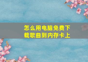 怎么用电脑免费下载歌曲到内存卡上