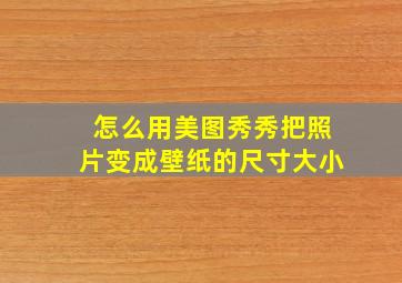 怎么用美图秀秀把照片变成壁纸的尺寸大小