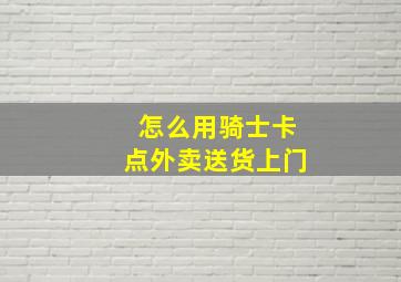 怎么用骑士卡点外卖送货上门