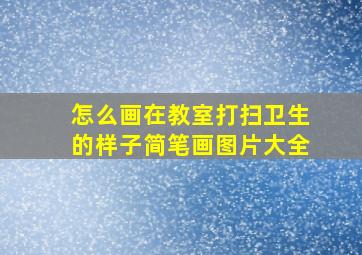 怎么画在教室打扫卫生的样子简笔画图片大全