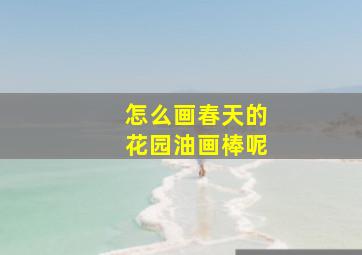 怎么画春天的花园油画棒呢