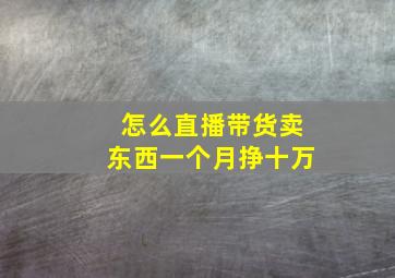 怎么直播带货卖东西一个月挣十万