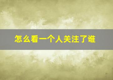 怎么看一个人关注了谁