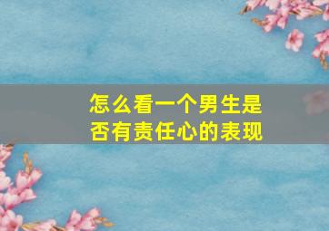 怎么看一个男生是否有责任心的表现