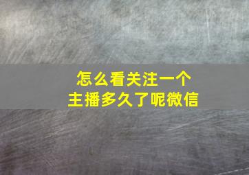 怎么看关注一个主播多久了呢微信