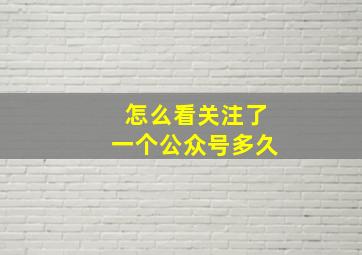 怎么看关注了一个公众号多久