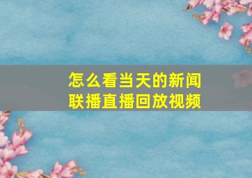 怎么看当天的新闻联播直播回放视频