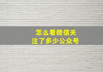 怎么看微信关注了多少公众号