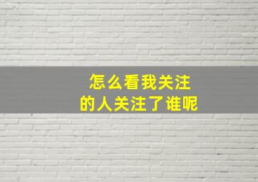 怎么看我关注的人关注了谁呢