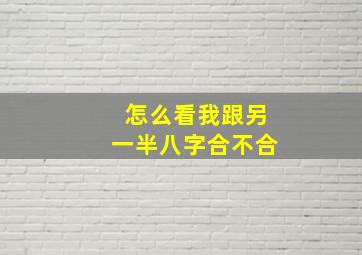 怎么看我跟另一半八字合不合