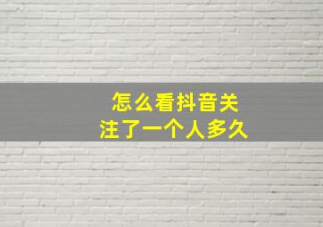 怎么看抖音关注了一个人多久