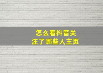 怎么看抖音关注了哪些人主页