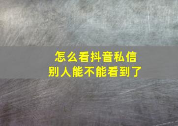 怎么看抖音私信别人能不能看到了