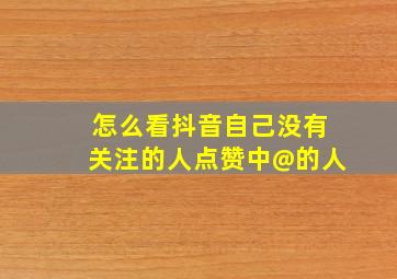 怎么看抖音自己没有关注的人点赞中@的人