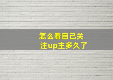 怎么看自己关注up主多久了