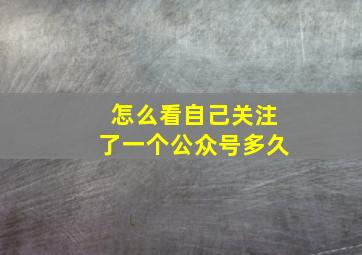 怎么看自己关注了一个公众号多久