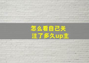 怎么看自己关注了多久up主