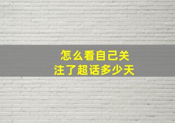 怎么看自己关注了超话多少天