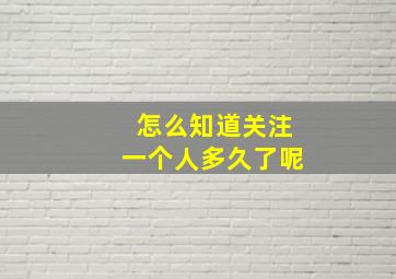 怎么知道关注一个人多久了呢