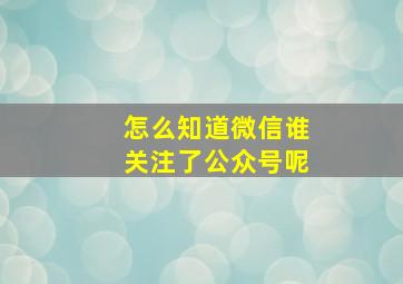 怎么知道微信谁关注了公众号呢