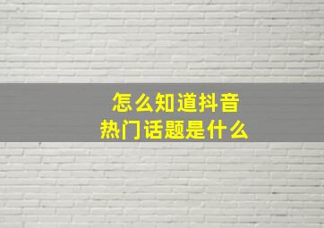 怎么知道抖音热门话题是什么