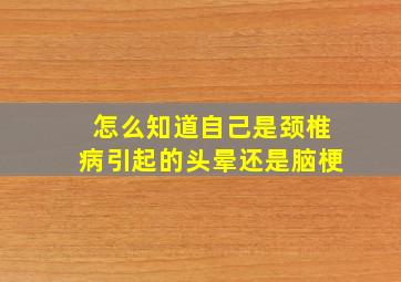 怎么知道自己是颈椎病引起的头晕还是脑梗