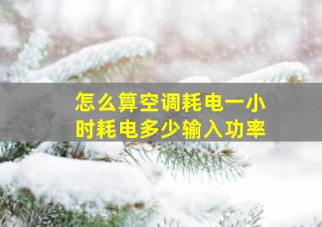 怎么算空调耗电一小时耗电多少输入功率