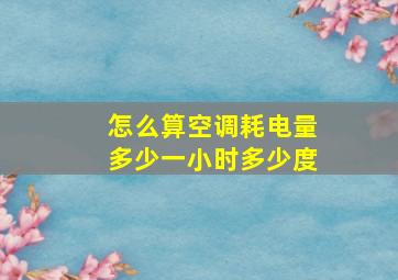 怎么算空调耗电量多少一小时多少度