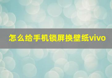 怎么给手机锁屏换壁纸vivo