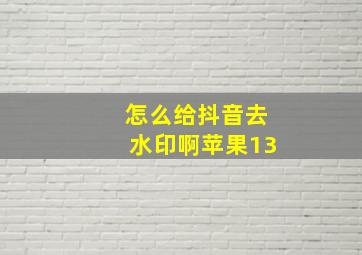 怎么给抖音去水印啊苹果13