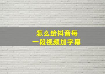 怎么给抖音每一段视频加字幕