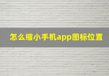 怎么缩小手机app图标位置