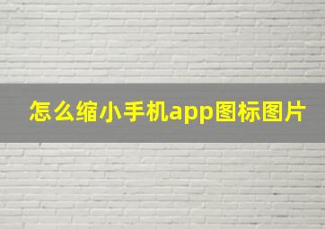 怎么缩小手机app图标图片