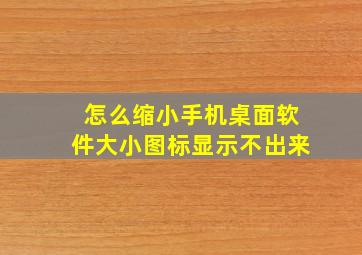 怎么缩小手机桌面软件大小图标显示不出来