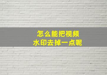 怎么能把视频水印去掉一点呢