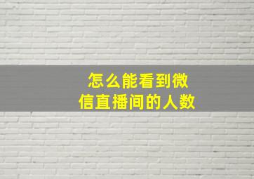 怎么能看到微信直播间的人数